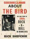 Everybody’s Heard about the Bird: The True Story of 1960s Rock ’n’ Roll in Minnesota