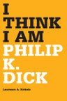 I Think I Am: Philip K. Dick