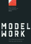 Modelwork: The Material Culture of Making and Knowing