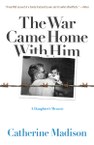 The War Came Home with Him: A Daughter’s Memoir