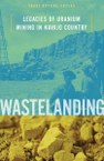 Wastelanding: Legacies of Uranium Mining in Navajo Country