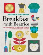 Breakfast with Beatrice: 250 Recipes from Sweet Cream Waffles to Swedish Farmer’s Omelets