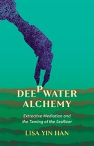 Deepwater Alchemy: Extractive Mediation and the Taming of the Seafloor