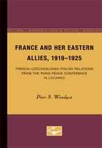 France and her Eastern Allies, 1919-1925: French-Czechoslovak-Polish Relations from the Paris Peace Conference in Locarno