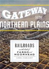 Gateway to the Northern Plains: Railroads and the Birth of Fargo and Moorhead