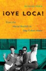 Oye Loca: From the Mariel Boatlift to Gay Cuban Miami