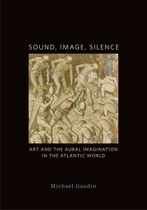 Sound, Image, Silence: Art and the Aural Imagination in the Atlantic World