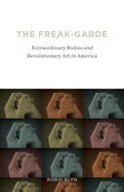 The Freak-garde: Extraordinary Bodies and Revolutionary Art in America