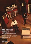 The Interface: IBM and the Transformation of Corporate Design, 1945–1976