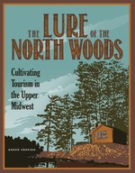 The Lure of the North Woods: Cultivating Tourism in the Upper Midwest
