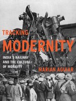 Tracking Modernity: India’s Railway and the Culture of Mobility