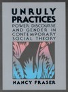 Unruly Practices: Power, Discourse, and Gender in Contemporary Social Theory