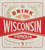 The Drink That Made Wisconsin Famous (Doug Hoverson)