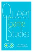Queer Game Studies (Bonnie Ruberg and Adrienne Shaw, editors)
